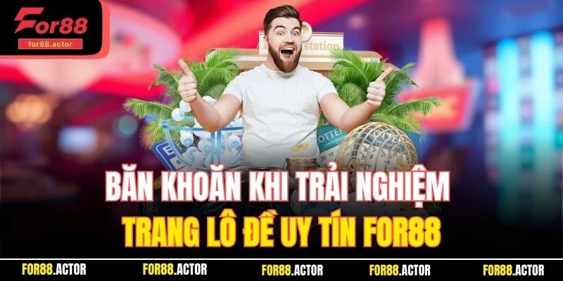 Băn khoăn khi trải nghiệm trang lô đề uy tín For88