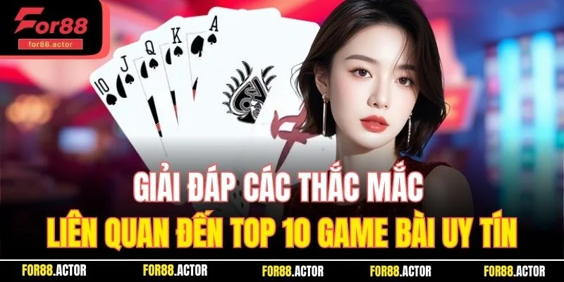 Giải đáp các thắc mắc liên quan đến top 10 game bài uy tín