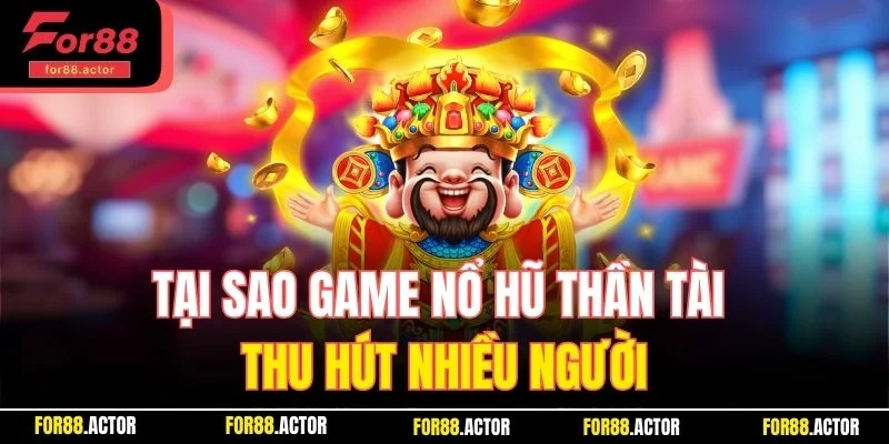 Tại sao game nổ hũ Thần Tài thu hút nhiều người